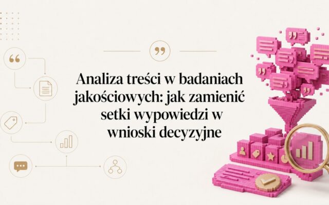 Analiza treści w badaniach jakościowych: jak zamienić setki wypowiedzi w wnioski decyzyjne