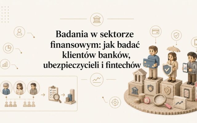 Badania w sektorze finansowym: jak badać klientów banków, ubezpieczycieli i fintechów