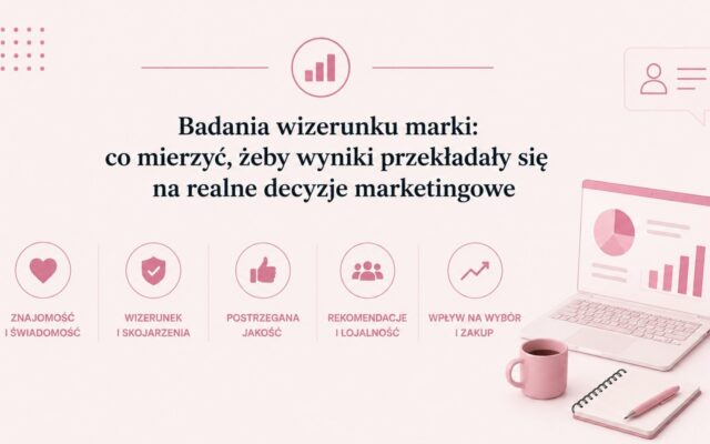 Badania wizerunku marki: co mierzyć, żeby wyniki przekładały się na realne decyzje marketingowe