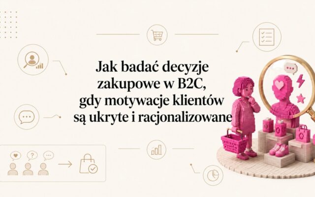 Jak badać decyzje zakupowe w B2C, gdy motywacje klientów są ukryte i racjonalizowane