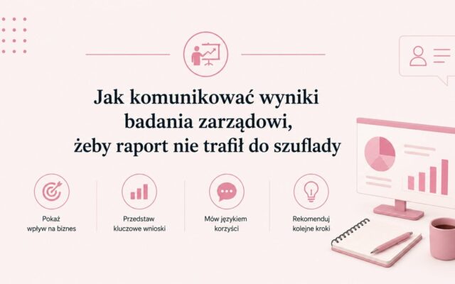 Jak komunikować wyniki badania zarządowi, żeby raport nie trafił do szuflady