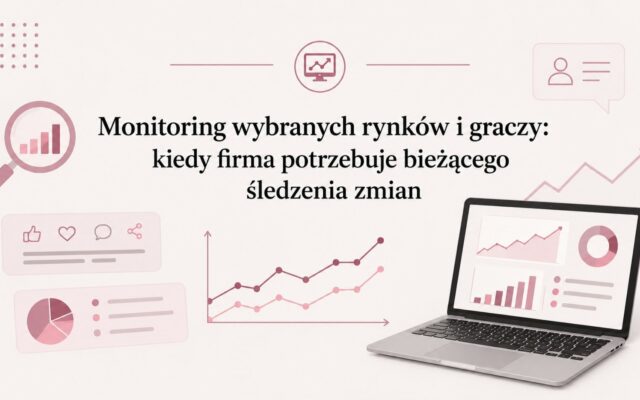 Monitoring wybranych rynków i graczy: kiedy firma potrzebuje bieżącego śledzenia zmian