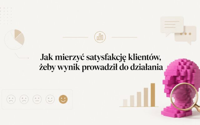 Jak mierzyć satysfakcję klientów, żeby wynik prowadził do działania