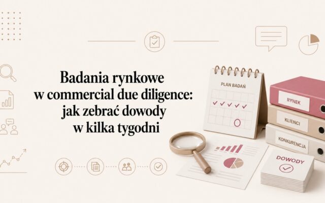 Badania rynkowe w commercial due diligence: jak zebrać dowody w kilka tygodni